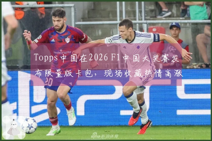 Topps中国在2026 F1中国大奖赛发布限量版卡包，现场收藏热情高涨