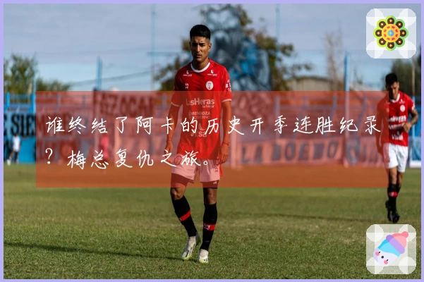 谁终结了阿卡的历史开季连胜纪录？梅总复仇之旅。