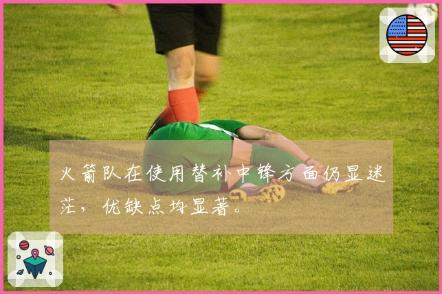 火箭队在使用替补中锋方面仍显迷茫，优缺点均显著。