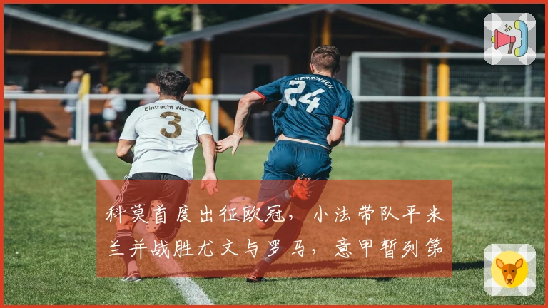 科莫首度出征欧冠，小法带队平米兰并战胜尤文与罗马，意甲暂列第四