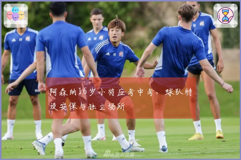 阿森纳16岁小将应考中考，球队特设安保与独立场所