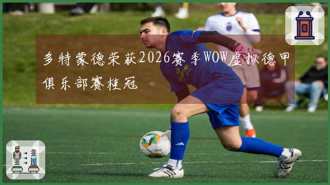 多特蒙德荣获2026赛季WOW虚拟德甲俱乐部赛桂冠