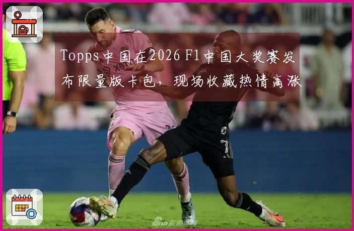 Topps中国在2026 F1中国大奖赛发布限量版卡包，现场收藏热情高涨