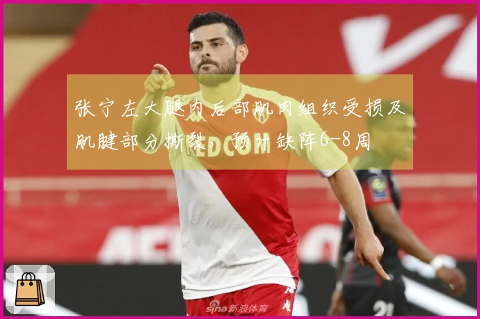 张宁左大腿内后部肌肉组织受损及肌腱部分撕裂，预计缺阵6-8周