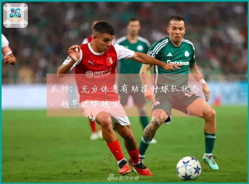 瓜帅：充分休息有助提升球队状态，越早进球越佳