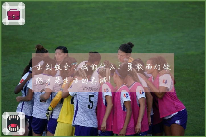 击剑教会了我们什么？勇敢面对缺陷才是生活的真谛！