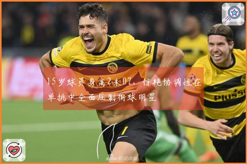 15岁球员身高2米07，惊艳协调性在单挑中全面压制街球明星