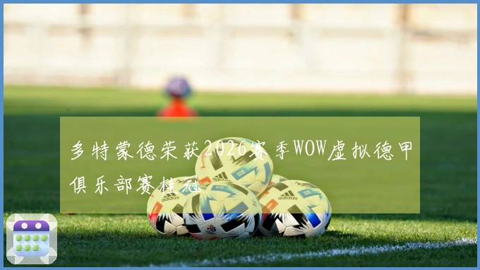 多特蒙德荣获2026赛季WOW虚拟德甲俱乐部赛桂冠