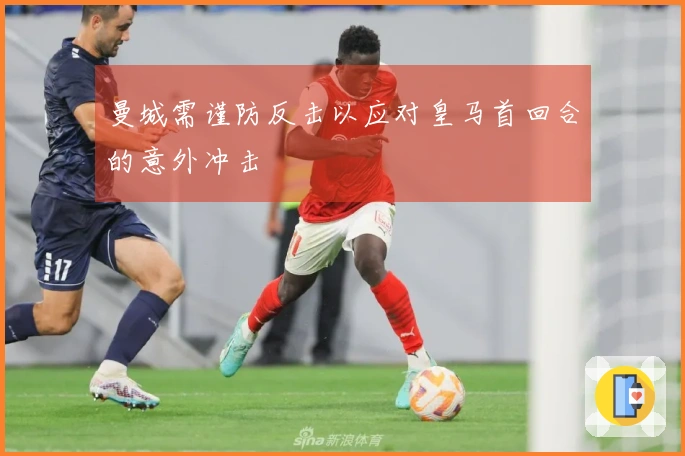 曼城需谨防反击以应对皇马首回合的意外冲击